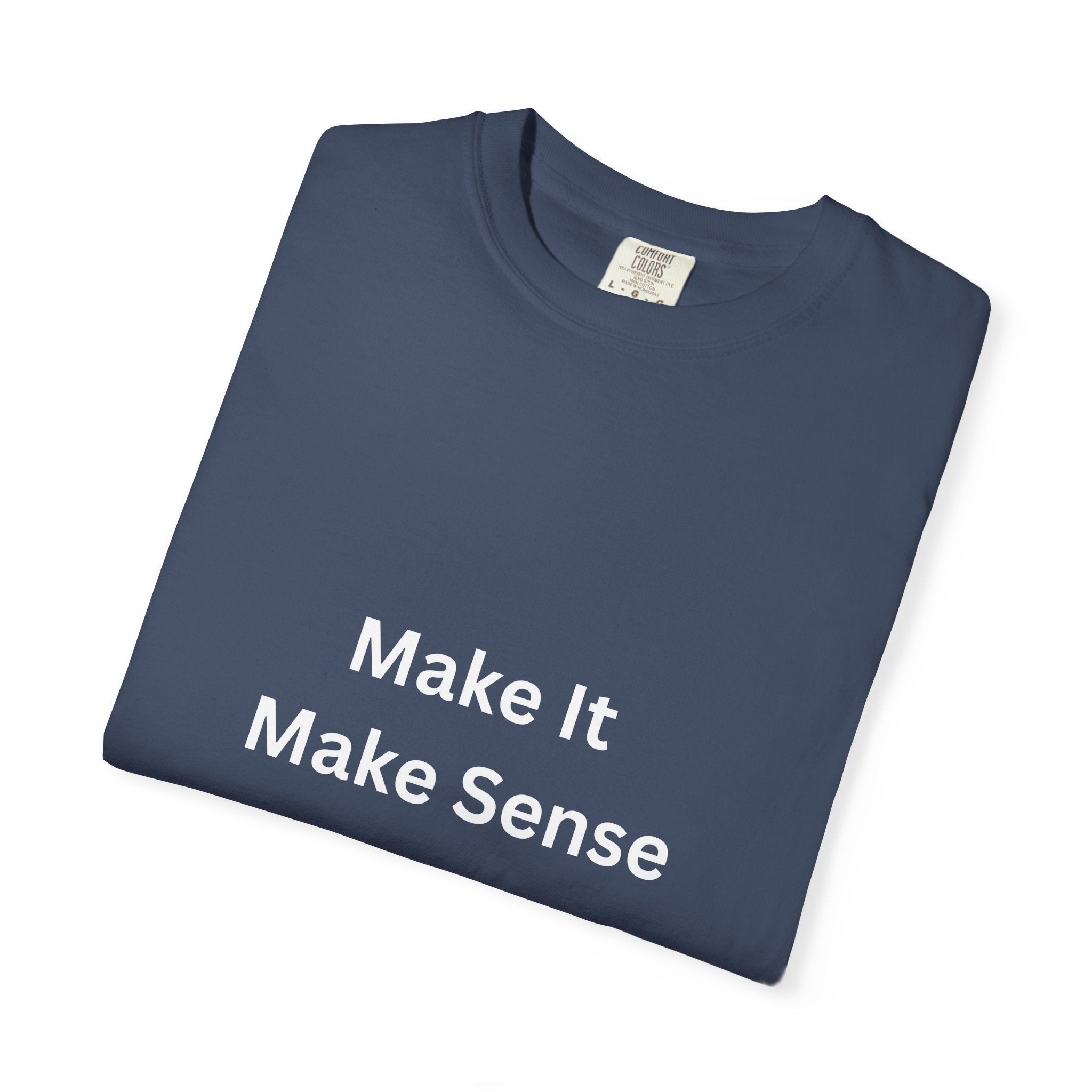 Make It Make Sense Garment-Dyed T-Shirt, Casual Style, Unique Gift for All Occasions, Unisex Tee, Summer Essential, Everyday Wear