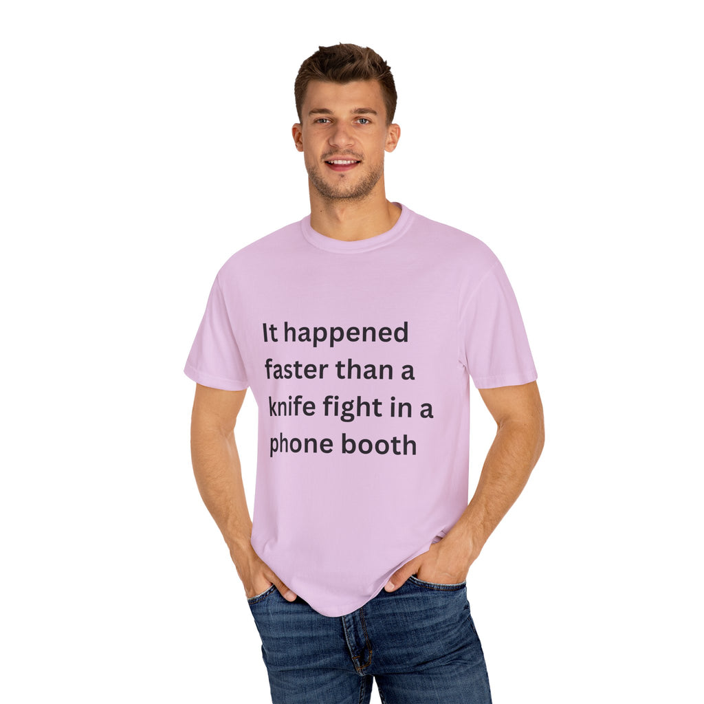 It Happened Faster Than A Knife Fight In A Phone Booth Unisex Garment-Dyed T-shirt