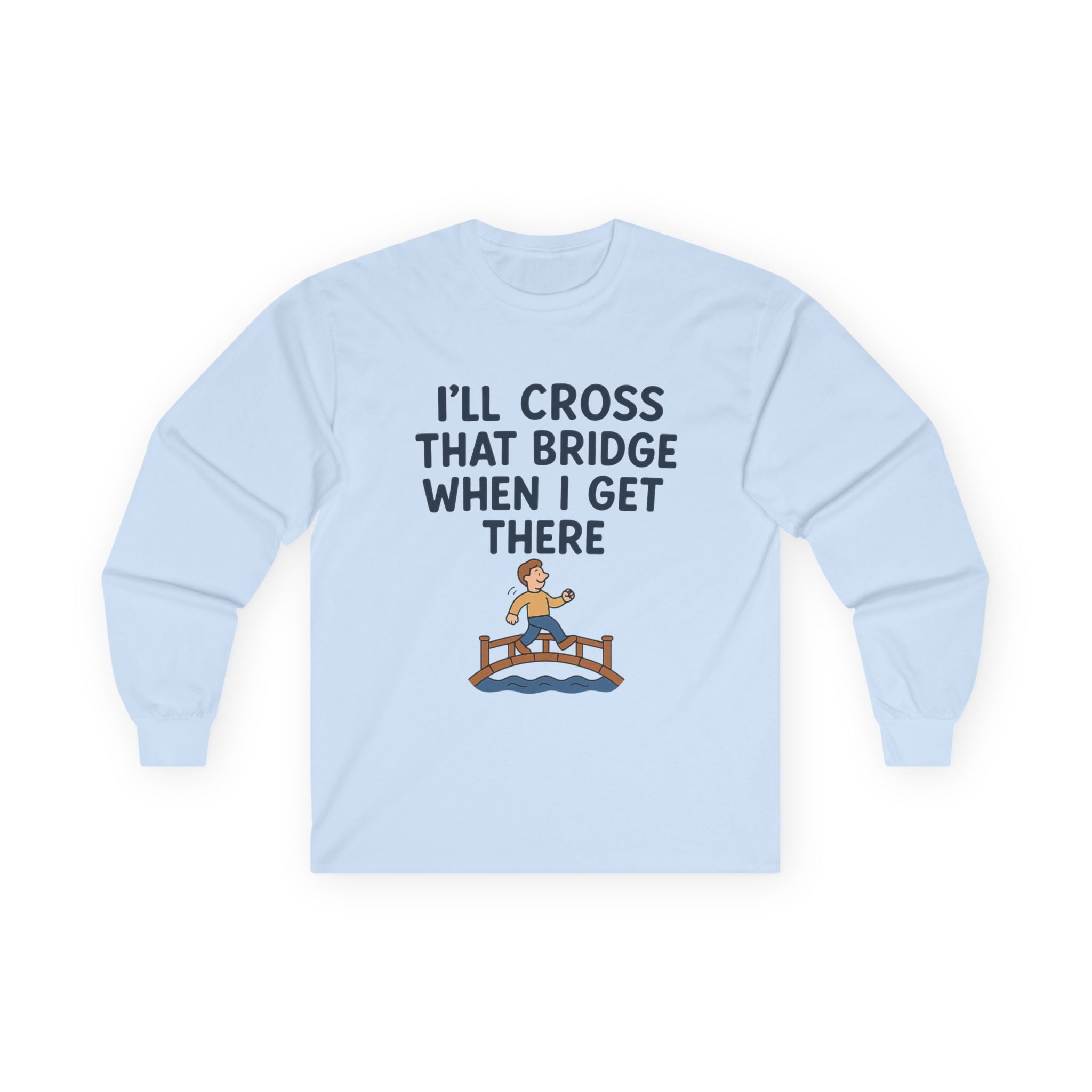 I'll Cross That Bridge When I Get There Funny Unisex Ultra Cotton Long Sleeve Tee