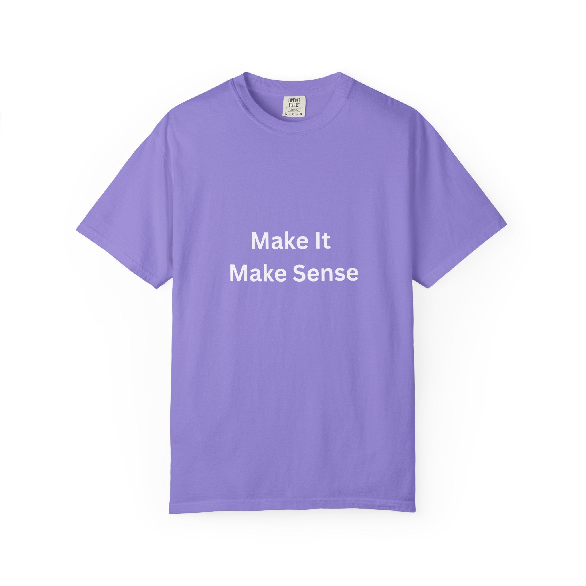 Make It Make Sense Garment-Dyed T-Shirt, Casual Style, Unique Gift for All Occasions, Unisex Tee, Summer Essential, Everyday Wear