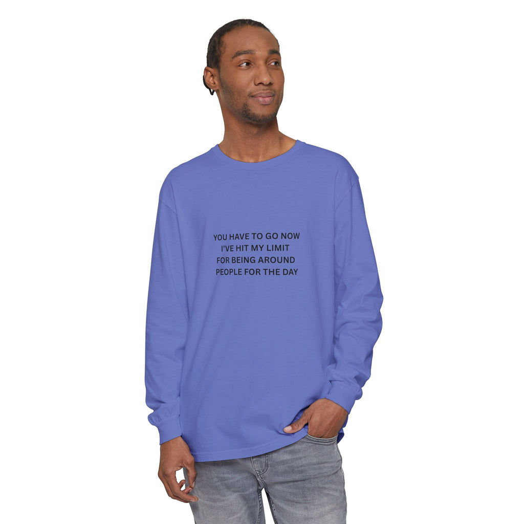 You Have To Go Now I've Hit My Limit For Being Around People For The Day Unisex Garment-dyed Long Sleeve T-Shirt