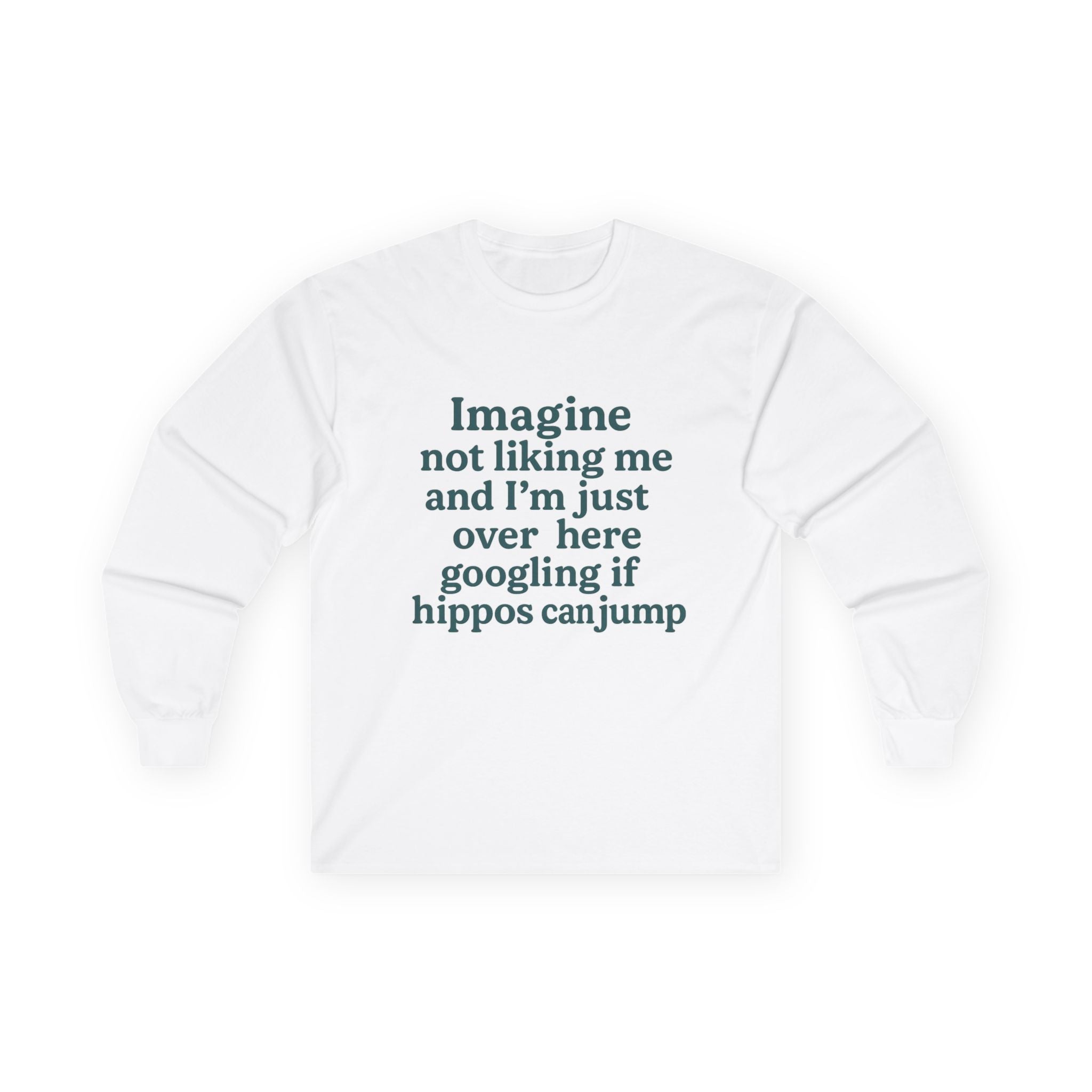 Imagine Not Liking Me And I'm Over Here Googling If Hippos Can Jump Funny Unisex Ultra Cotton Long Sleeve Tee