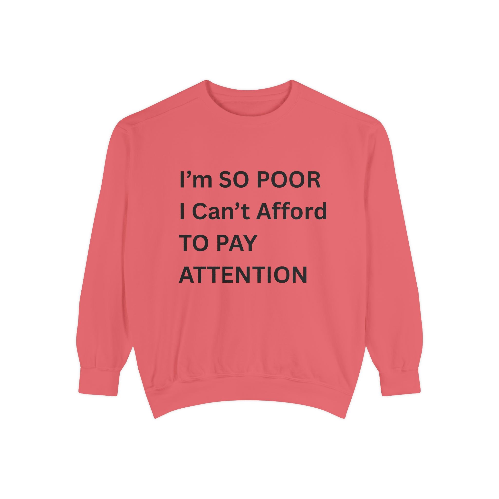 I'm SO Poor I Can't Afford To Pay Attention Unisex Garment-Dyed Sweatshirt