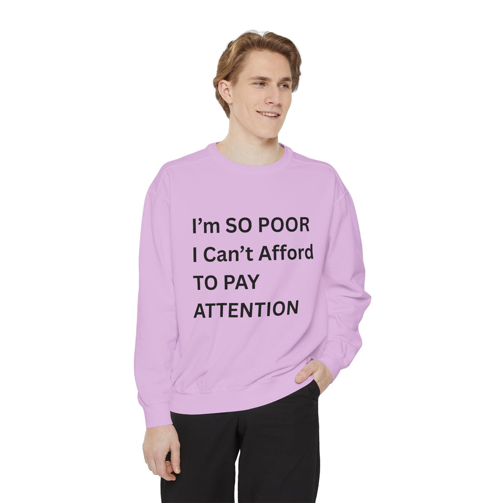 I'm SO Poor I Can't Afford To Pay Attention Unisex Garment-Dyed Sweatshirt