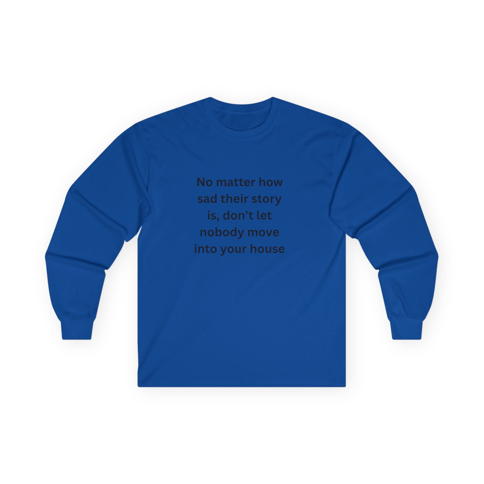 No Matter How Sad Their Story Is, Don't Let Nobody Move Into Your House Inspirational Long Sleeve Tee: Stay Positive & Embrace Kindness, Motivational Shirt, Gift for Friends, Cozy Casual Wear, Everyday Comfort