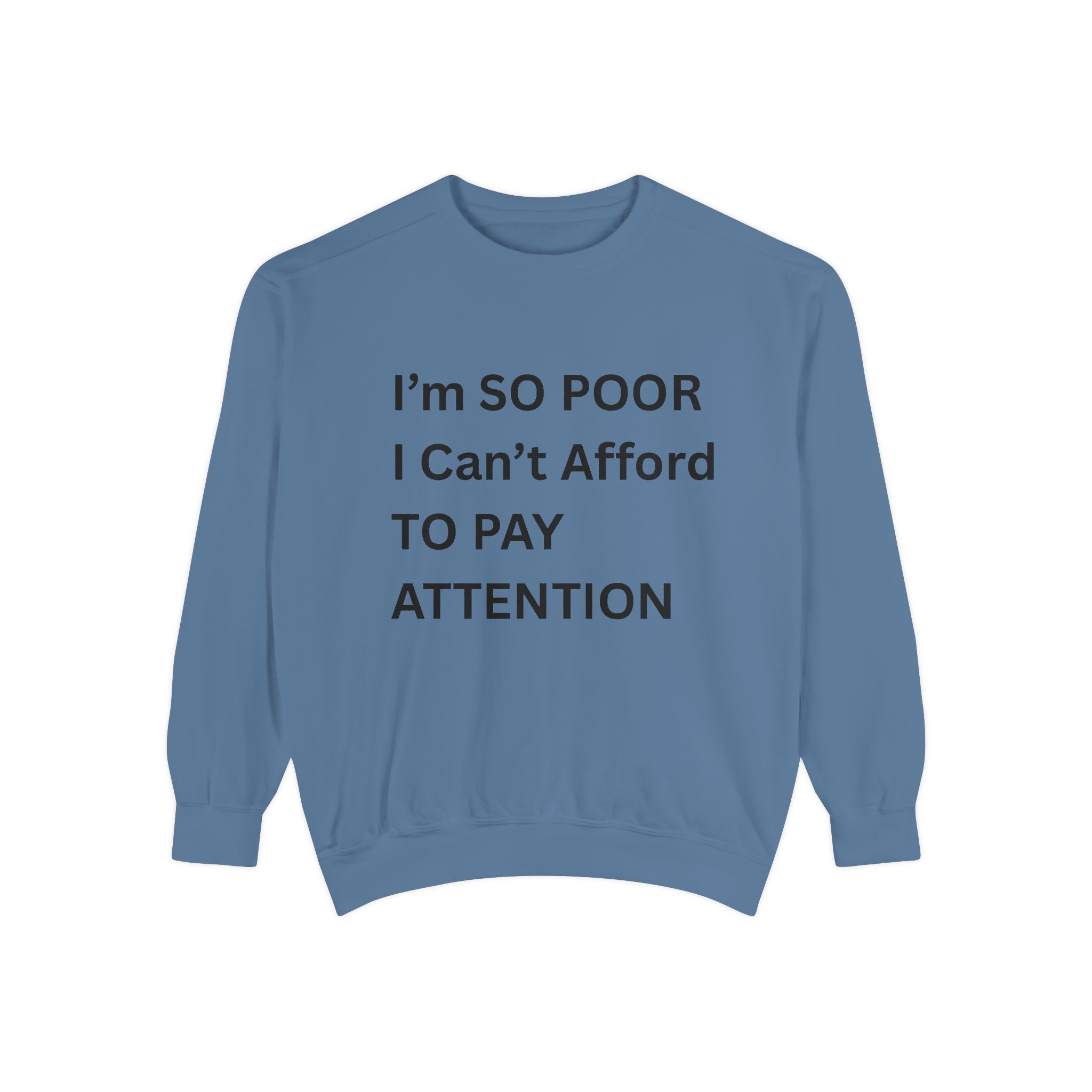 I'm SO Poor I Can't Afford To Pay Attention Unisex Garment-Dyed Sweatshirt