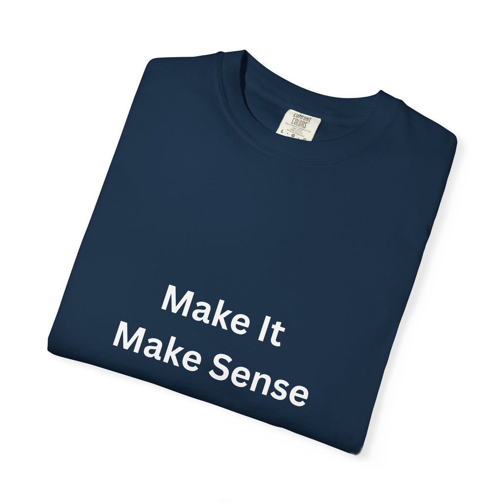 Make It Make Sense Garment-Dyed T-Shirt, Casual Style, Unique Gift for All Occasions, Unisex Tee, Summer Essential, Everyday Wear