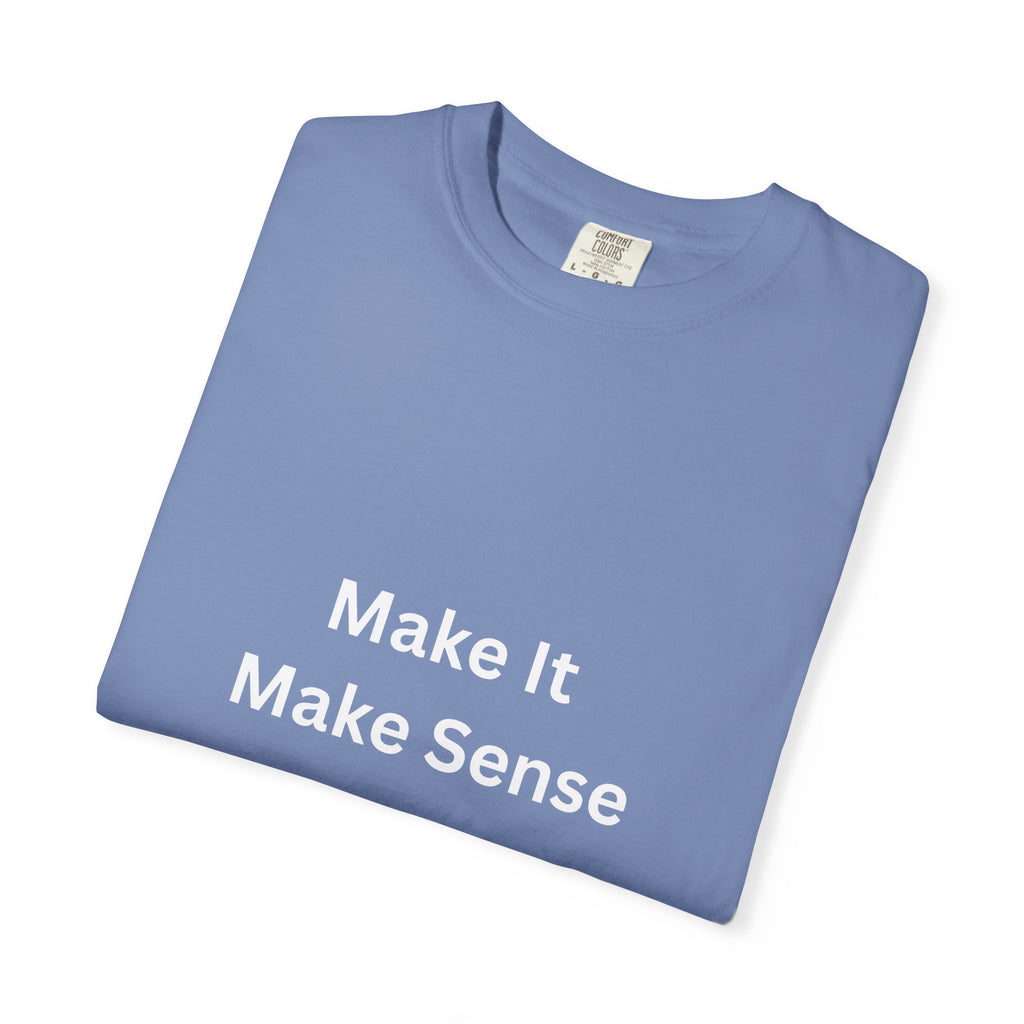 Make It Make Sense Garment-Dyed T-Shirt, Casual Style, Unique Gift for All Occasions, Unisex Tee, Summer Essential, Everyday Wear
