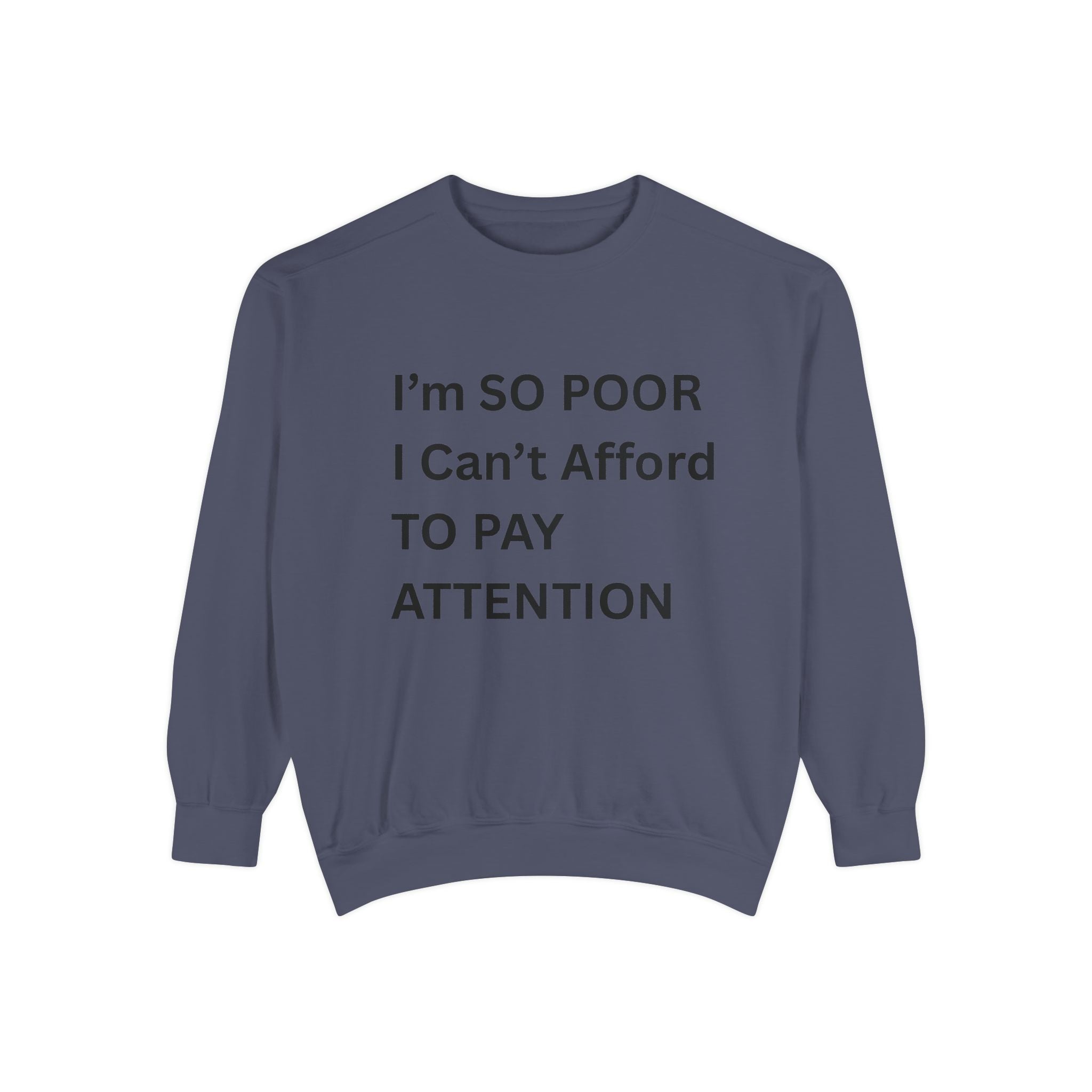 I'm SO Poor I Can't Afford To Pay Attention Unisex Garment-Dyed Sweatshirt