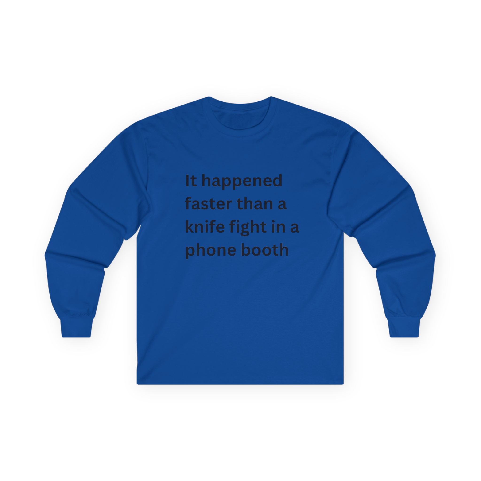It Happened Faster Than A Knife Fight In A Phone Booth Funny Quote Long Sleeve Tee, Gift for Him/Her, Casual Wear, Conversation Starter, Humor Tee