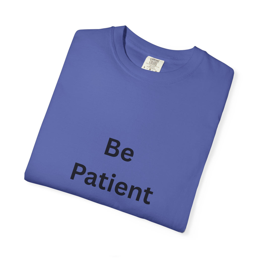 Be Patient Garment-Dyed Unisex T-Shirt, Relaxed Fit Tee, Casual Outfit, Mindfulness Reminder Shirt, Gift for Her or Him, Everyday Wear