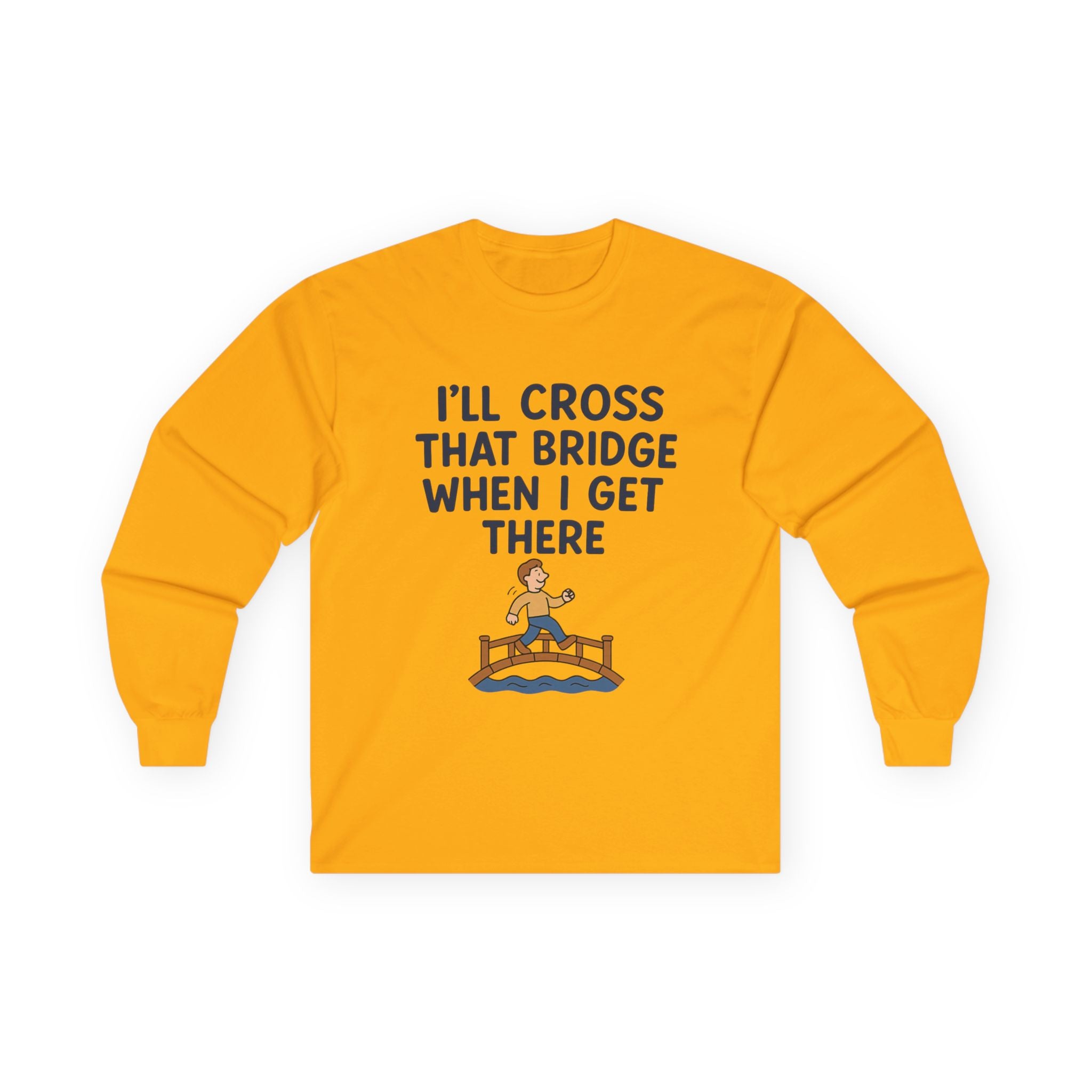 I'll Cross That Bridge When I Get There Funny Unisex Ultra Cotton Long Sleeve Tee