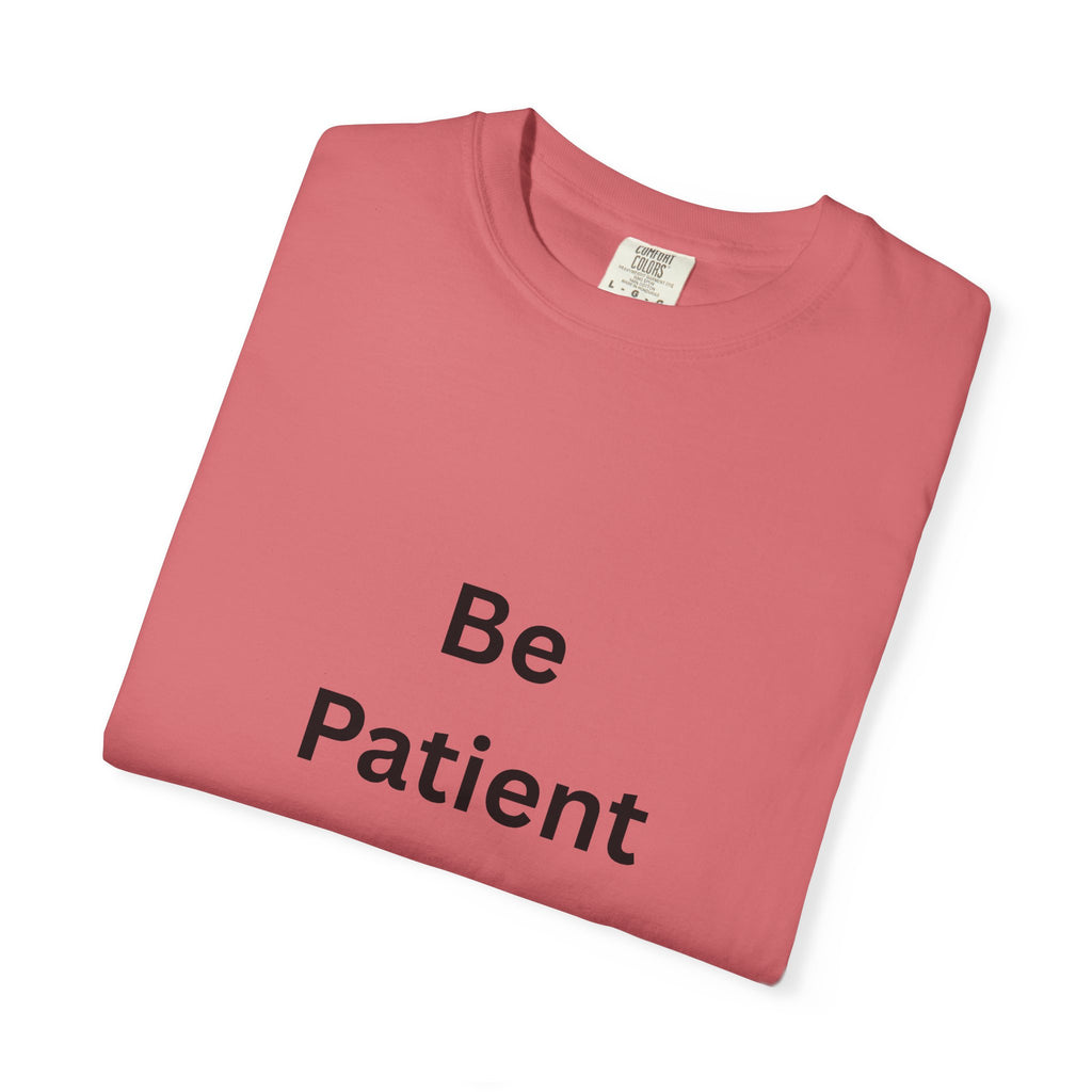 Be Patient Garment-Dyed Unisex T-Shirt, Relaxed Fit Tee, Casual Outfit, Mindfulness Reminder Shirt, Gift for Her or Him, Everyday Wear