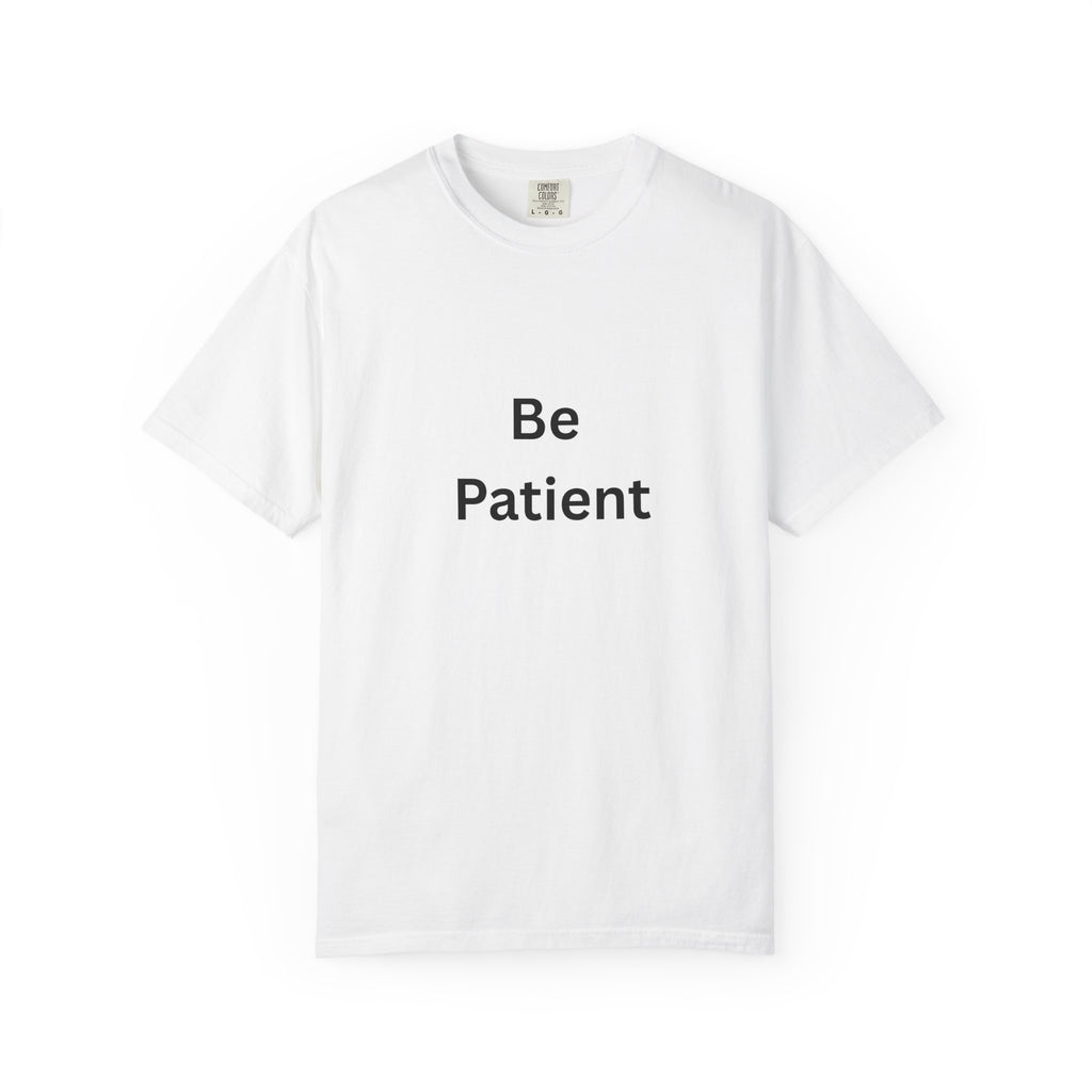 Be Patient Garment-Dyed Unisex T-Shirt, Relaxed Fit Tee, Casual Outfit, Mindfulness Reminder Shirt, Gift for Her or Him, Everyday Wear