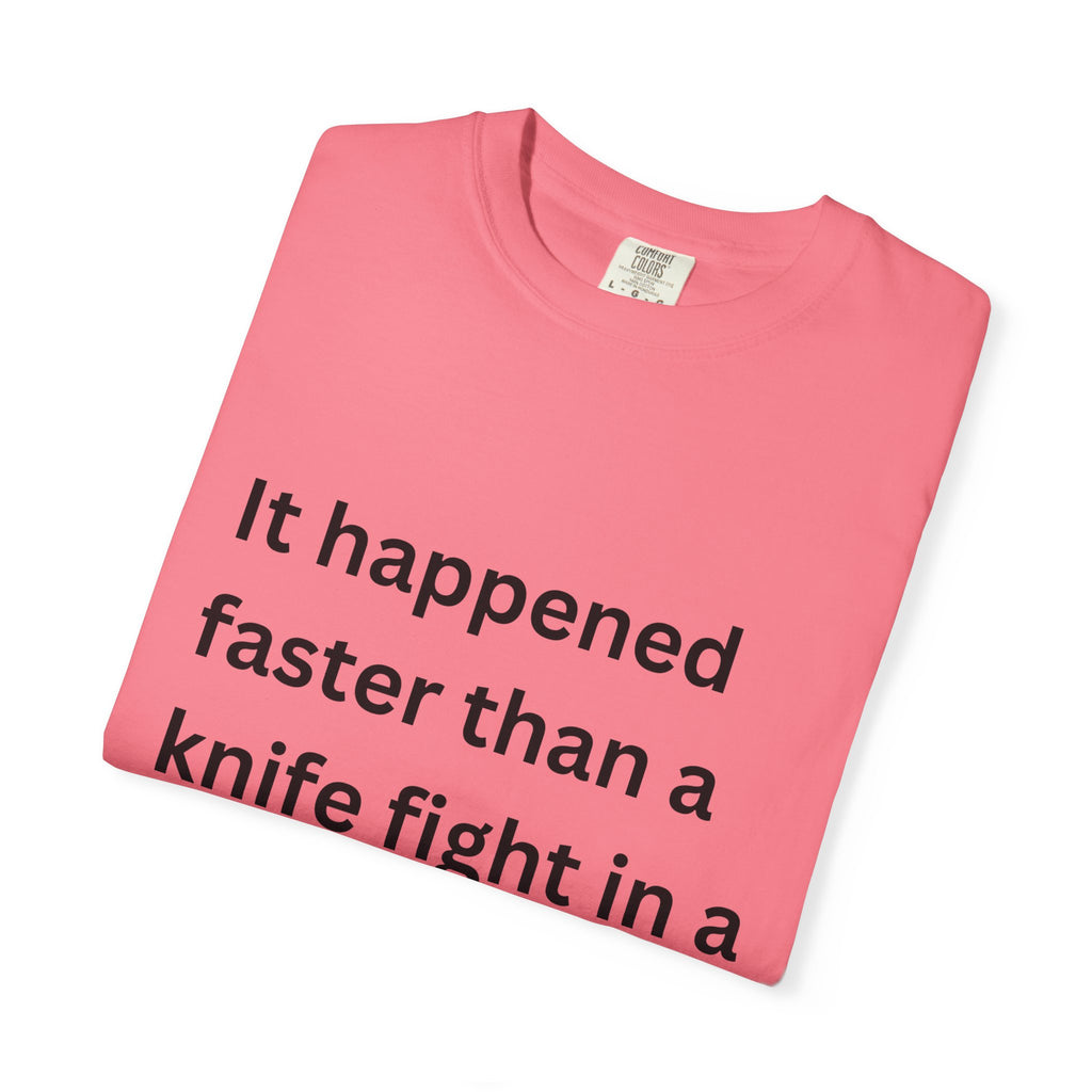 It Happened Faster Than A Knife Fight In A Phone Booth Unisex Garment-Dyed T-shirt