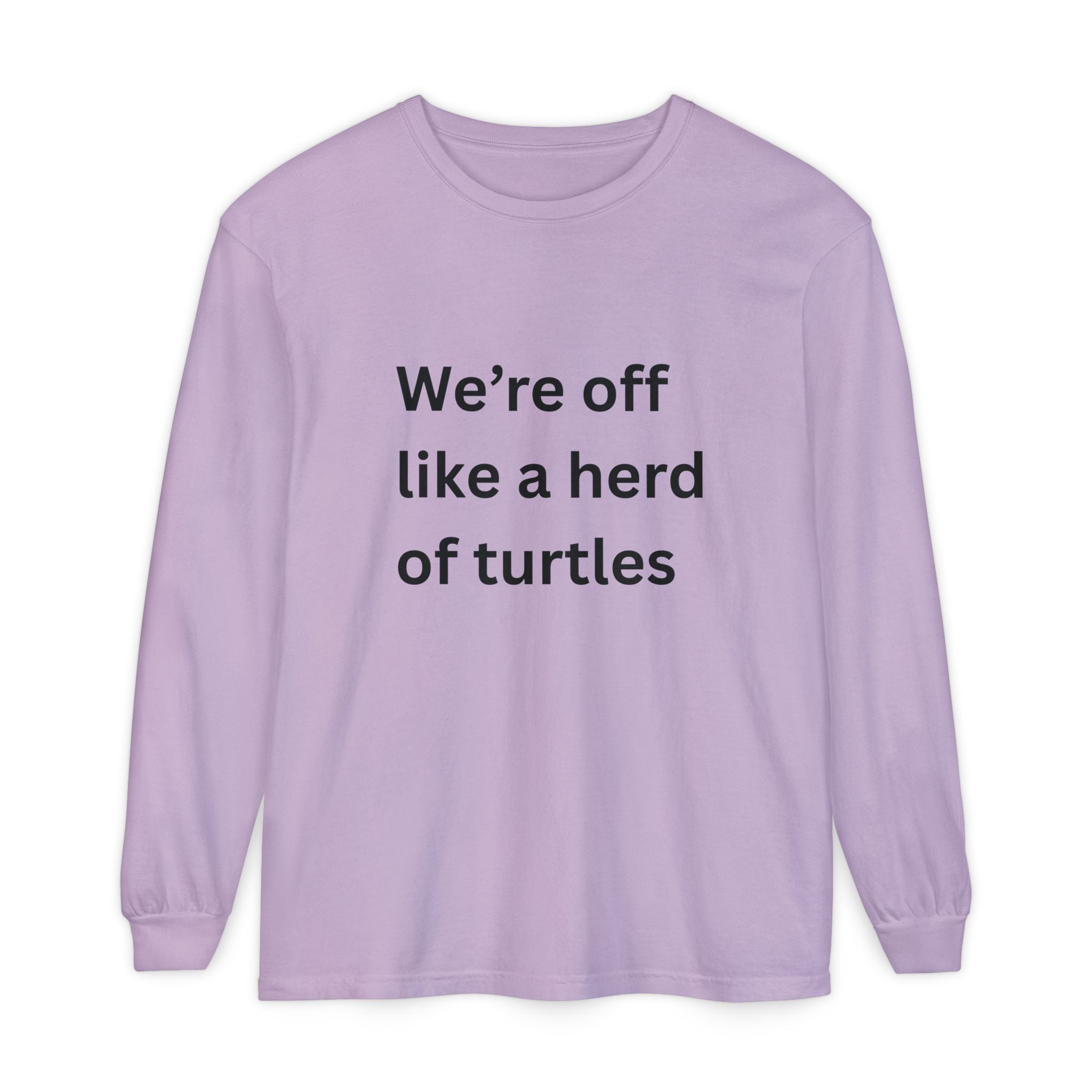We're Off Like A Herd Of Turtles Funny/ Sarcastic Unisex Garment-dyed Long Sleeve T-Shirt