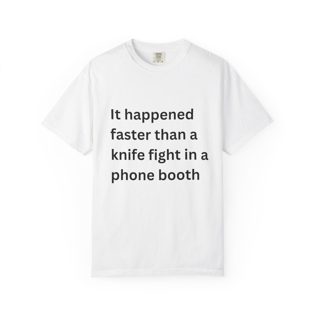 It Happened Faster Than A Knife Fight In A Phone Booth Unisex Garment-Dyed T-shirt