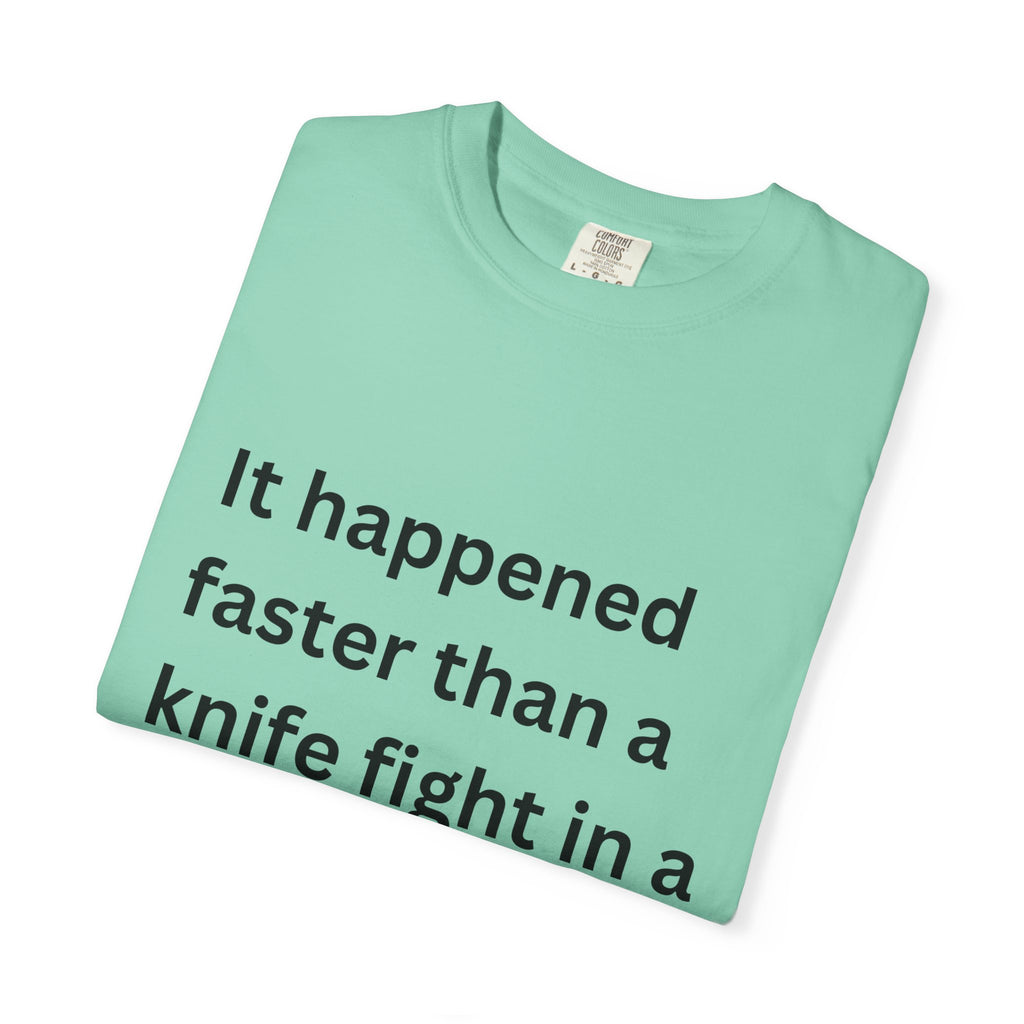 It Happened Faster Than A Knife Fight In A Phone Booth Unisex Garment-Dyed T-shirt