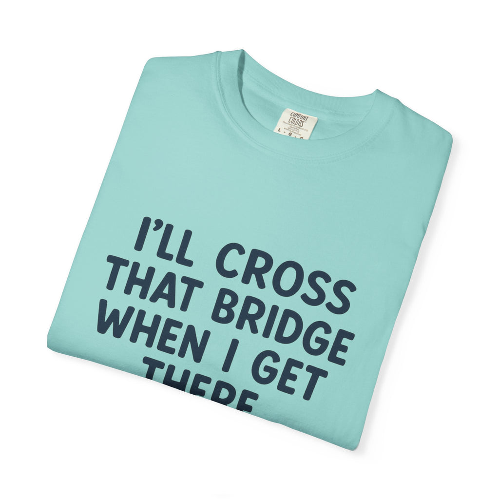 Inspirational Quote T-Shirt - "I'll Cross That Bridge When I Get There"