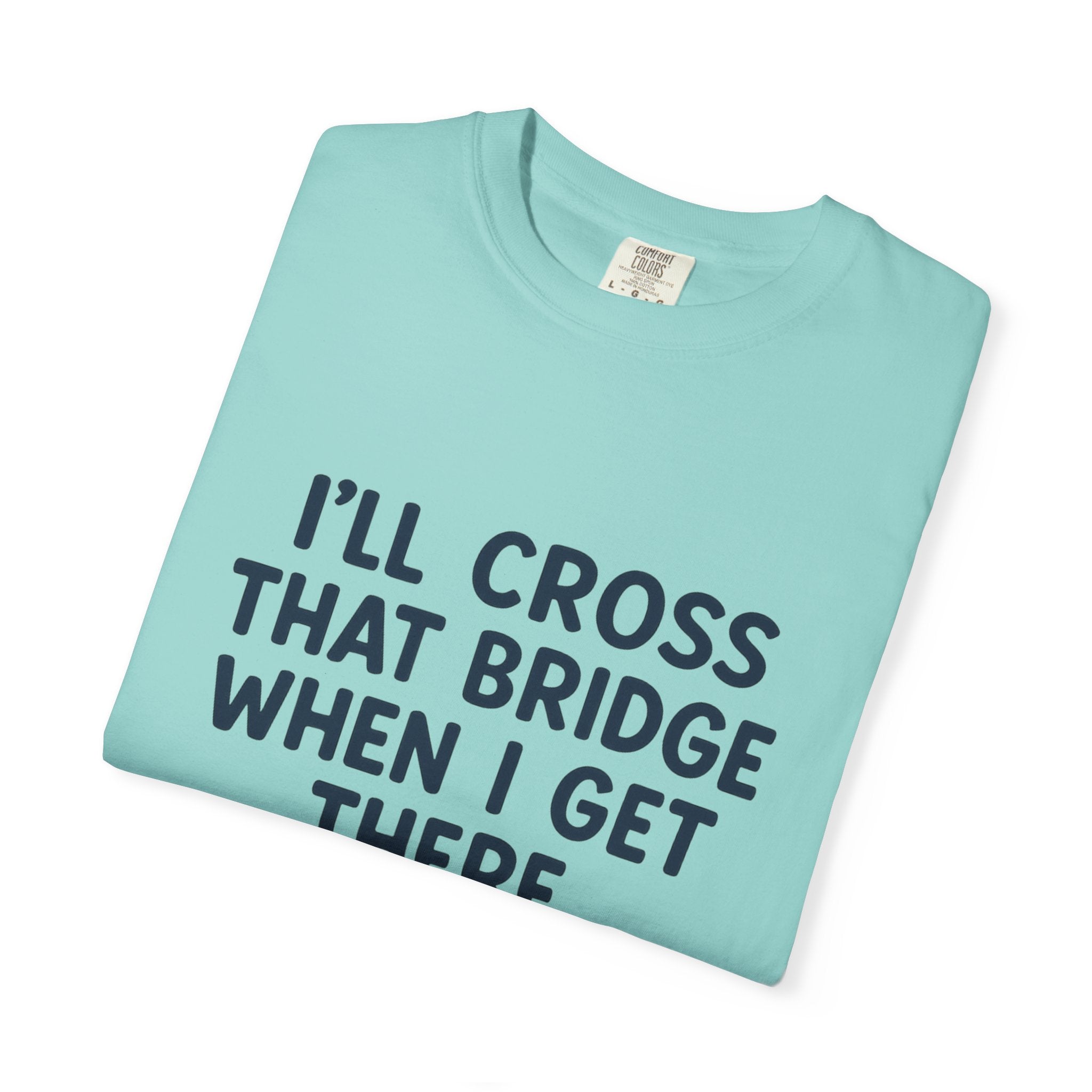 Inspirational Quote T-Shirt - "I'll Cross That Bridge When I Get There"