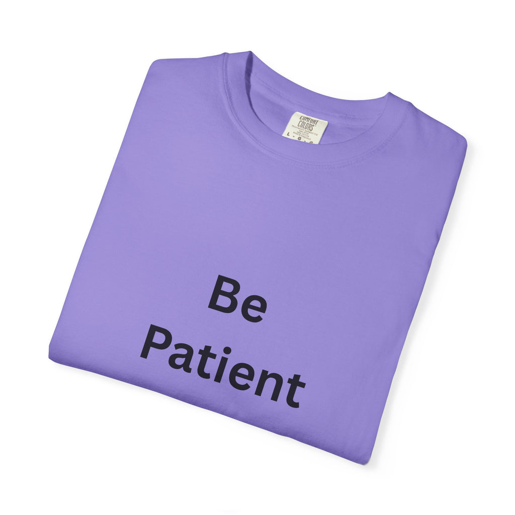 Be Patient Garment-Dyed Unisex T-Shirt, Relaxed Fit Tee, Casual Outfit, Mindfulness Reminder Shirt, Gift for Her or Him, Everyday Wear
