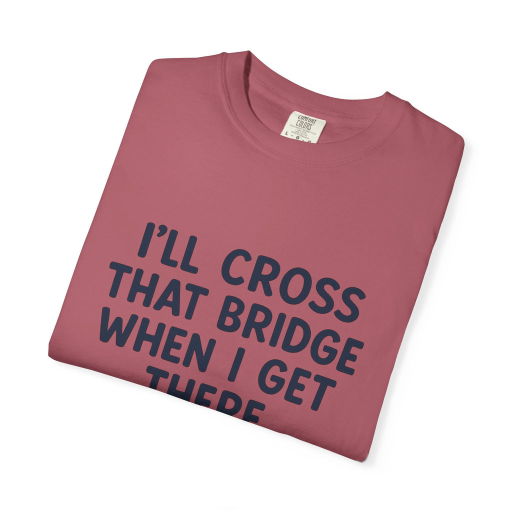 Inspirational Quote T-Shirt - "I'll Cross That Bridge When I Get There"