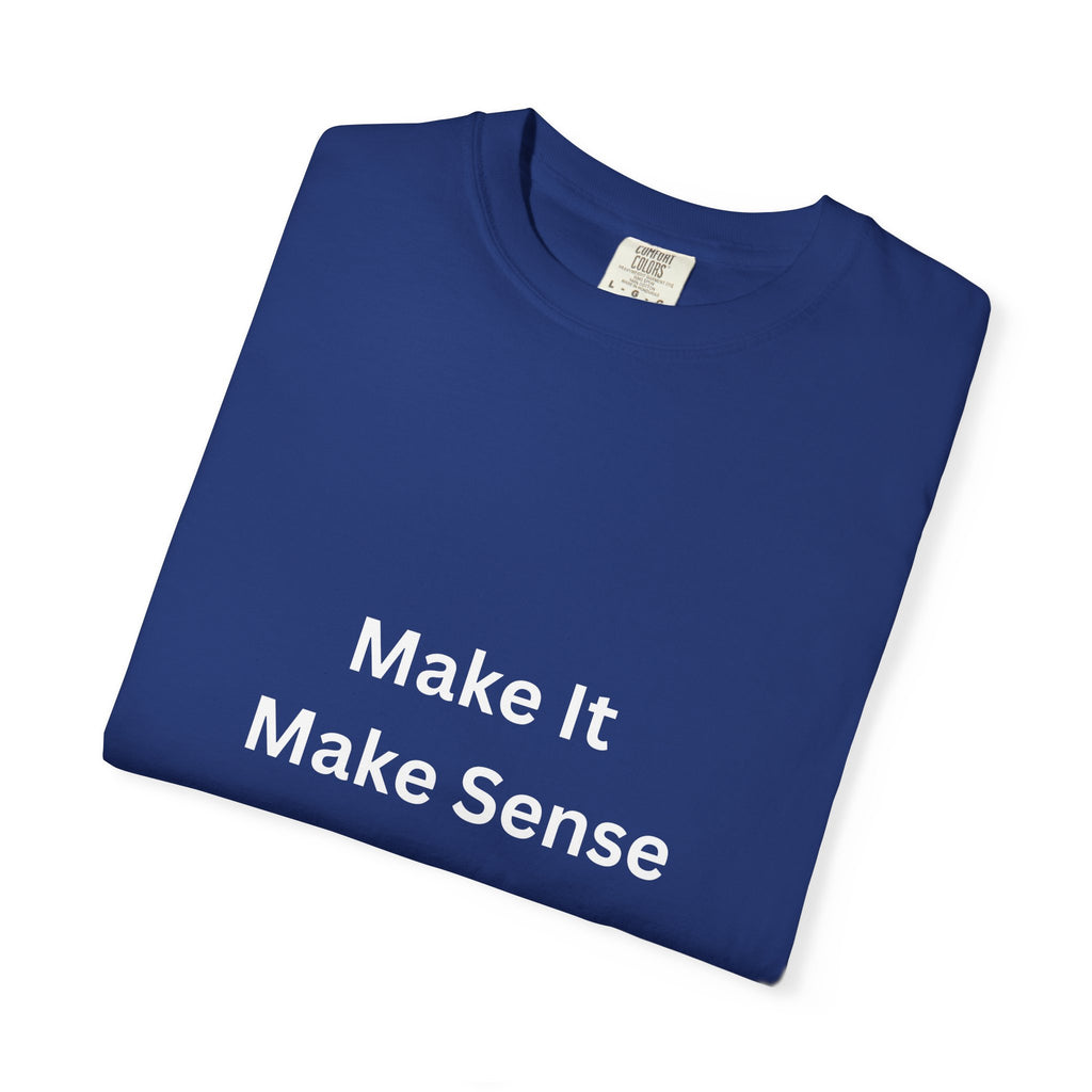 Make It Make Sense Garment-Dyed T-Shirt, Casual Style, Unique Gift for All Occasions, Unisex Tee, Summer Essential, Everyday Wear
