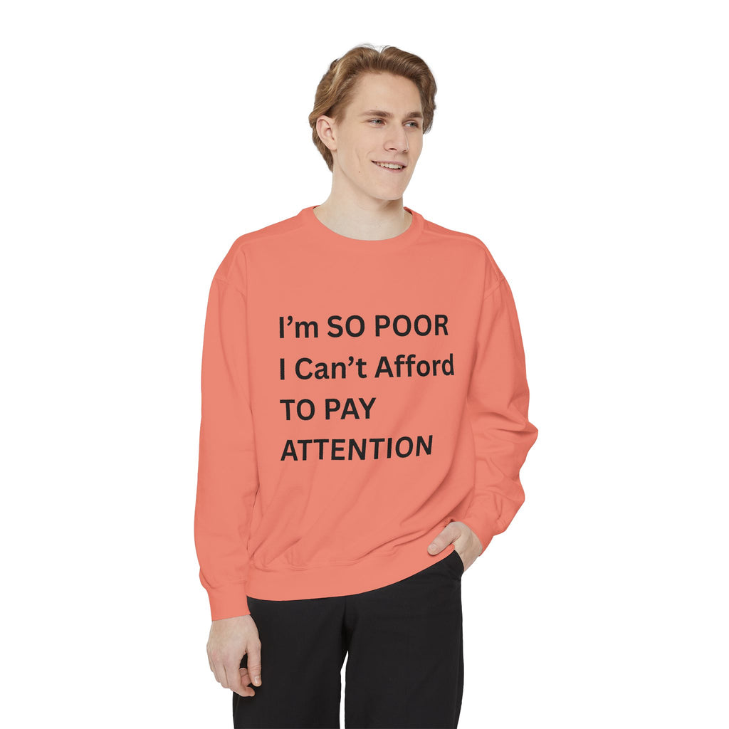I'm SO Poor I Can't Afford To Pay Attention Unisex Garment-Dyed Sweatshirt