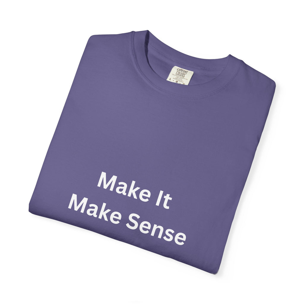 Make It Make Sense Garment-Dyed T-Shirt, Casual Style, Unique Gift for All Occasions, Unisex Tee, Summer Essential, Everyday Wear