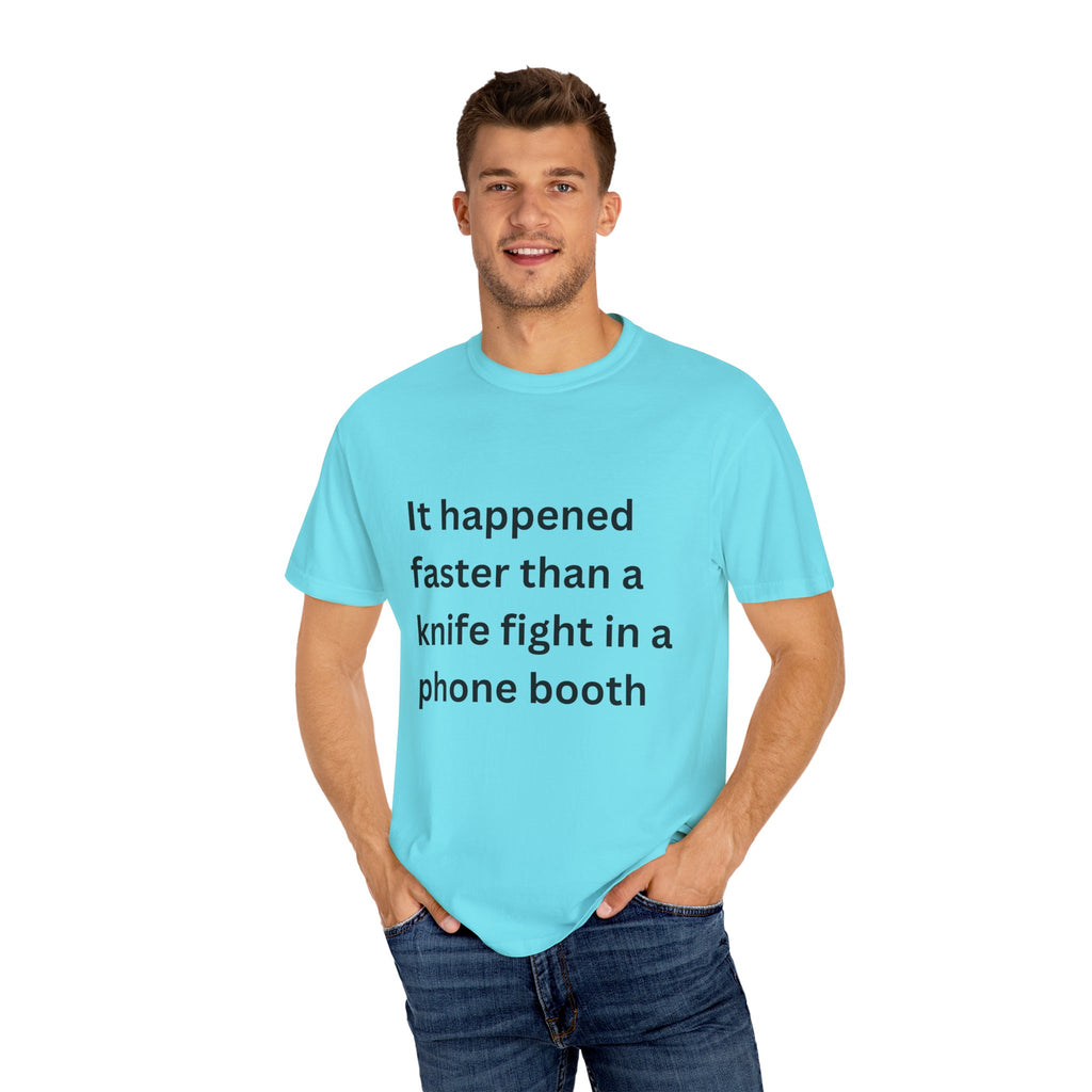 It Happened Faster Than A Knife Fight In A Phone Booth Unisex Garment-Dyed T-shirt