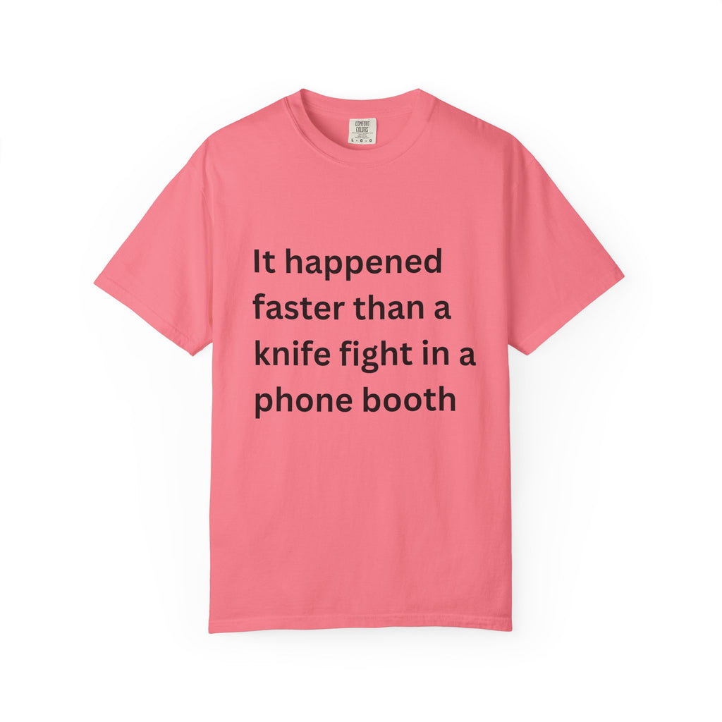 It Happened Faster Than A Knife Fight In A Phone Booth Unisex Garment-Dyed T-shirt